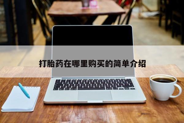 私人店有打胎药吗打胎药在哪里购买的简单介绍