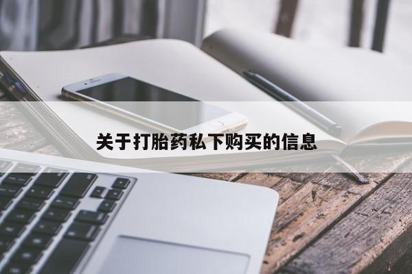 私人店有打胎药吗关于打胎药私下购买的信息