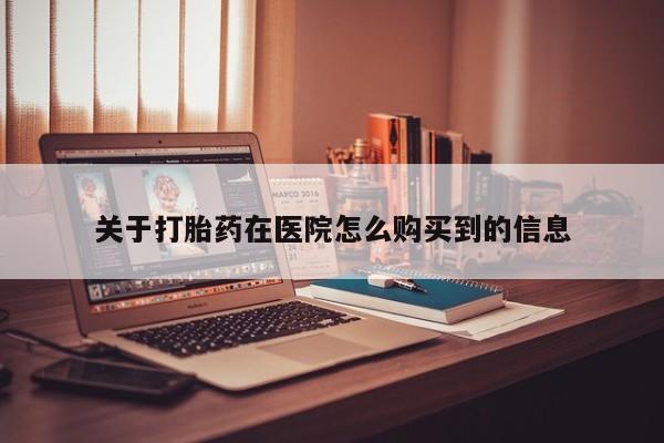 私人店有打胎药吗关于打胎药在医院怎么购买到的信息