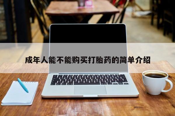 私人店有打胎药吗成年人能不能购买打胎药的简单介绍