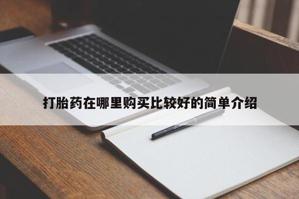 私人店有打胎药吗打胎药在哪里购买比较好的简单介绍