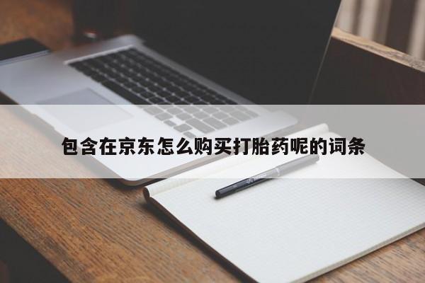 私人店有打胎药吗包含在京东怎么购买打胎药呢的词条