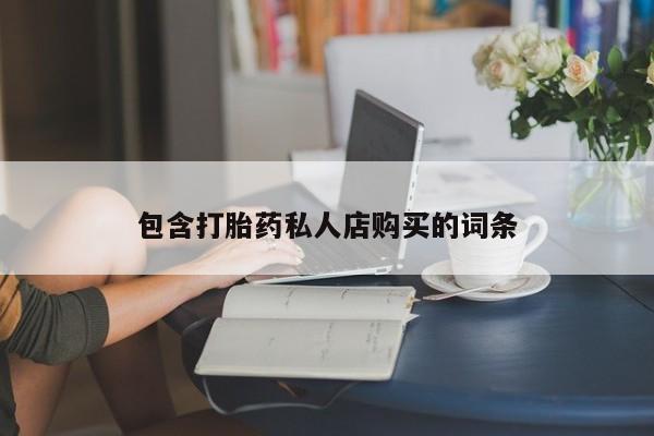 私人店有打胎药吗包含打胎药私人店购买的词条