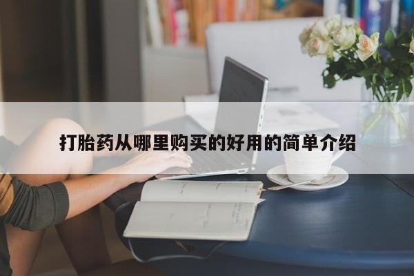私人店有打胎药吗打胎药从哪里购买的好用的简单介绍