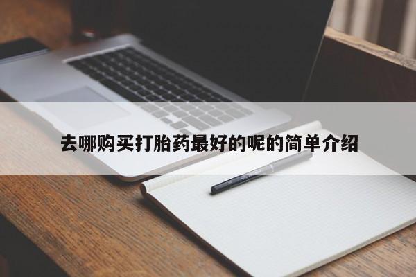 私人店有打胎药吗去哪购买打胎药最好的呢的简单介绍