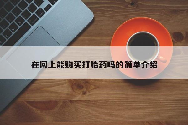 私人店有打胎药吗在网上能购买打胎药吗的简单介绍