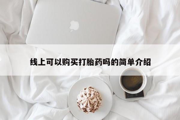 私人店有打胎药吗线上可以购买打胎药吗的简单介绍