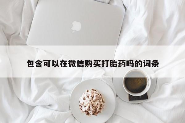 私人店有打胎药吗包含可以在微信购买打胎药吗的词条