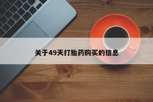私人店有打胎药吗关于49天打胎药购买的信息